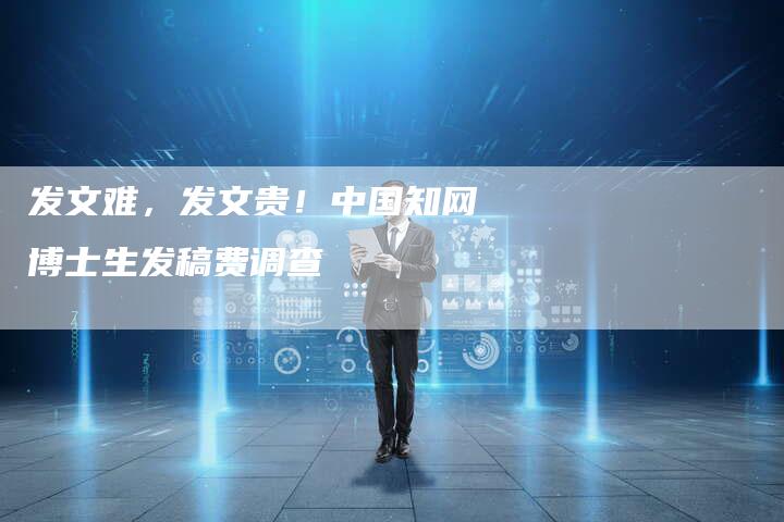 发文难，发文贵！中国知网博士生发稿费调查
