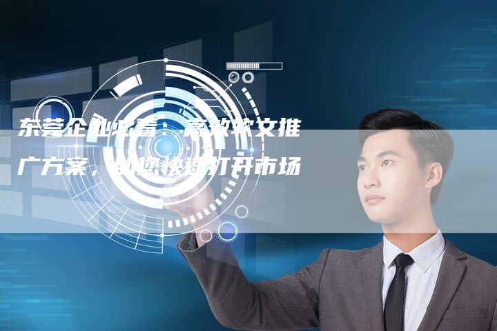 东莞企业必看：高效软文推广方案，助您快速打开市场