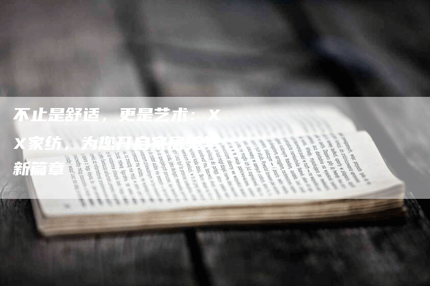 不止是舒适，更是艺术：XX家纺，为您开启家居美学新篇章
