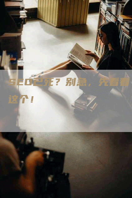 SEO已死？别急，先看看这个！