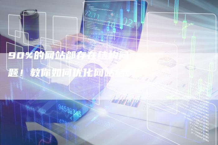 90%的网站都存在结构问题！教你如何优化网站结构