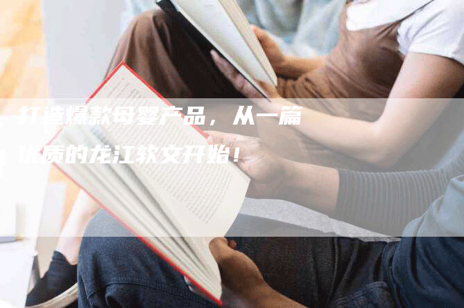 打造爆款母婴产品，从一篇优质的龙江软文开始！