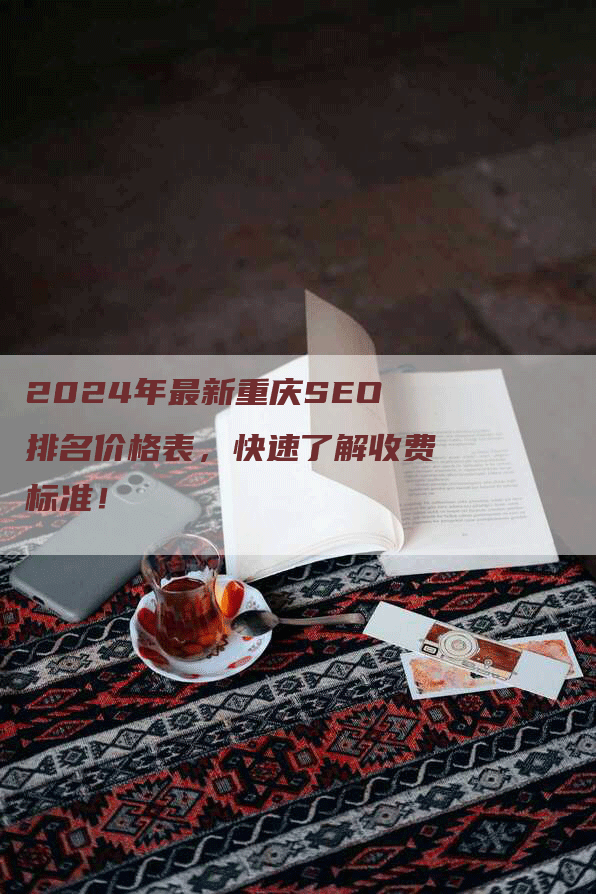 2024年最新重庆SEO排名价格表，快速了解收费标准！