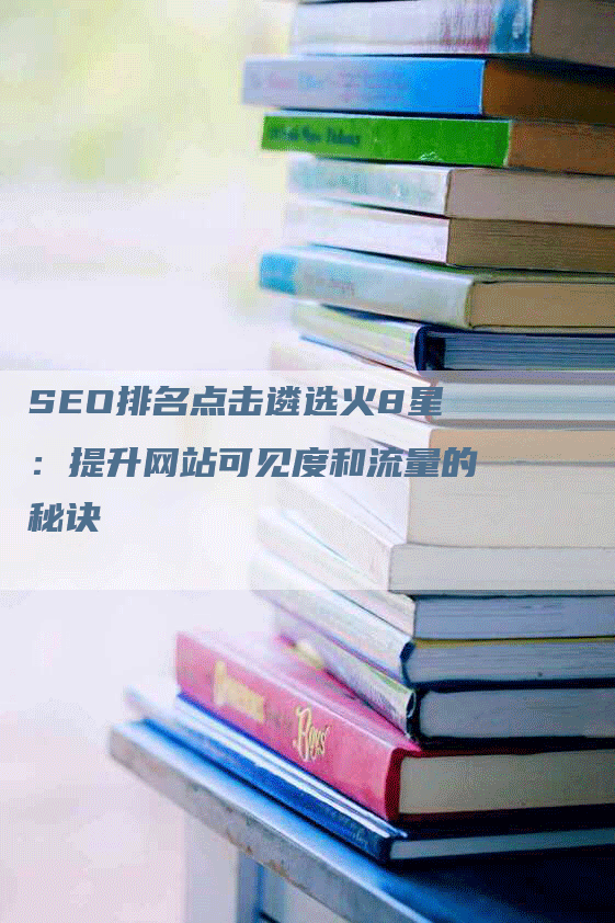 SEO排名点击遴选火8星：提升网站可见度和流量的秘诀