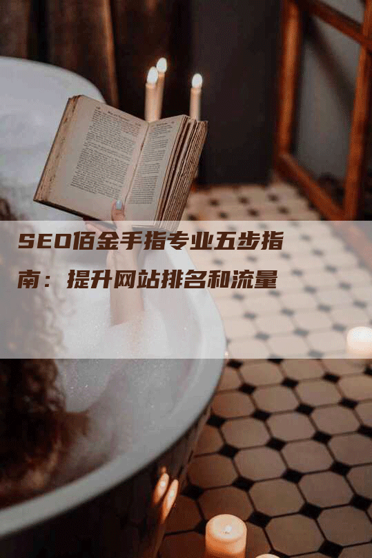 SEO佰金手指专业五步指南：提升网站排名和流量