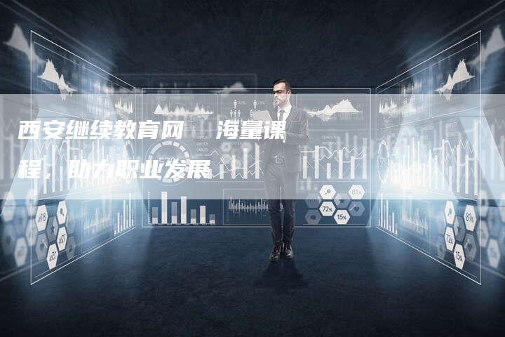 西安继续教育网  海量课程，助力职业发展
