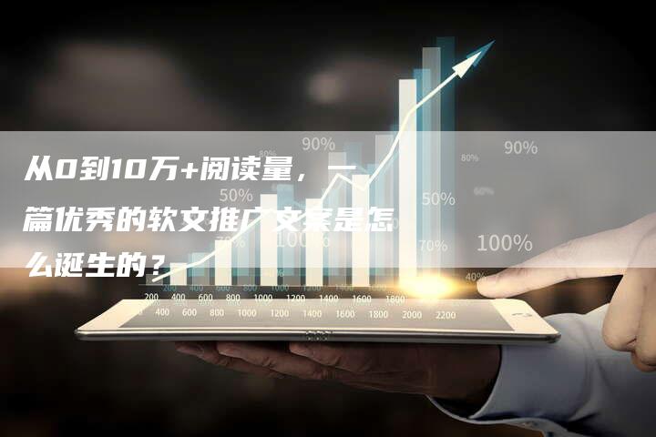 从0到10万+阅读量，一篇优秀的软文推广文案是怎么诞生的？