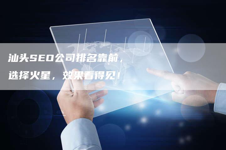 汕头SEO公司排名靠前，选择火星，效果看得见！