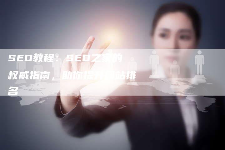 SEO教程：SEO之家的权威指南，助你提升网站排名
