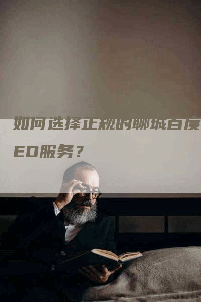 如何选择正规的聊城百度SEO服务？