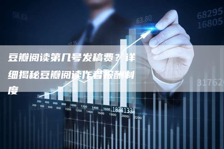 豆瓣阅读第几号发稿费？详细揭秘豆瓣阅读作者报酬制度