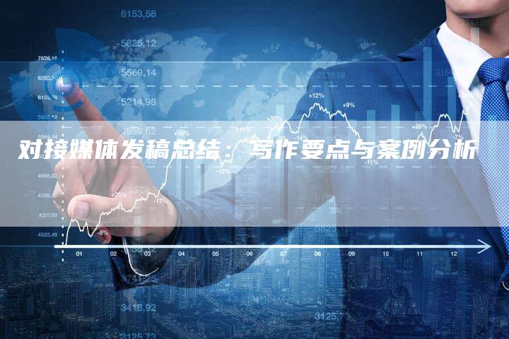 对接媒体发稿总结：写作要点与案例分析