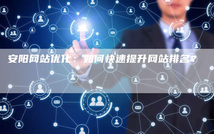 安阳网站优化：如何快速提升网站排名？
