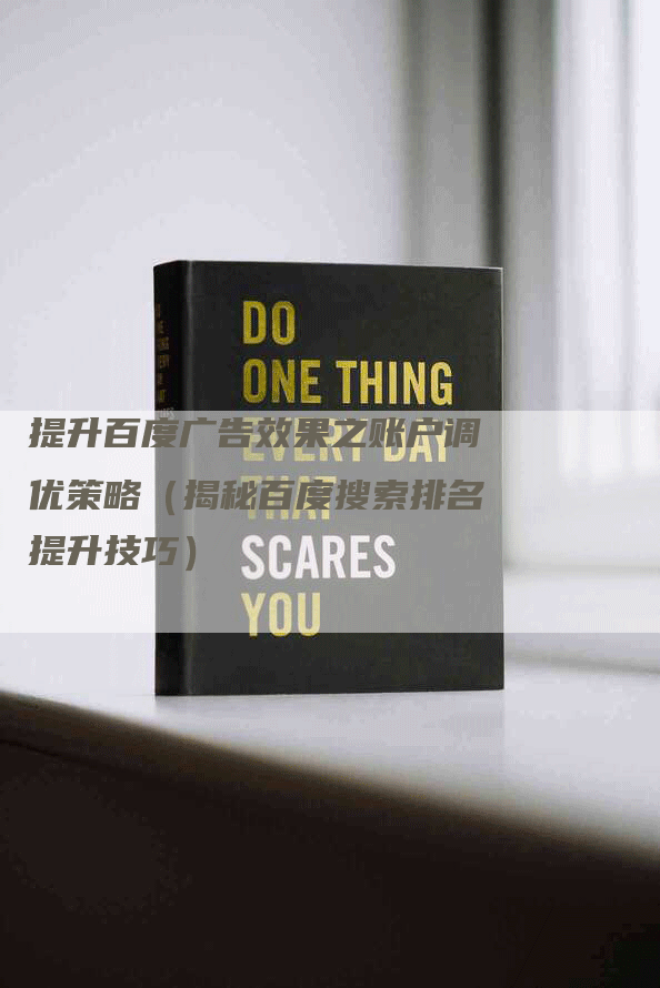 提升百度广告效果之账户调优策略(揭秘百度搜索排名提升技巧)-九九文章网