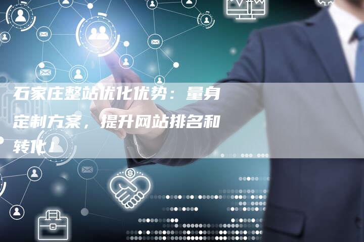 石家庄整站优化优势：量身定制方案，提升网站排名和转化！