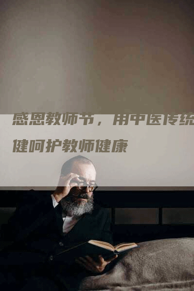 感恩教师节，用中医传统保健呵护教师健康