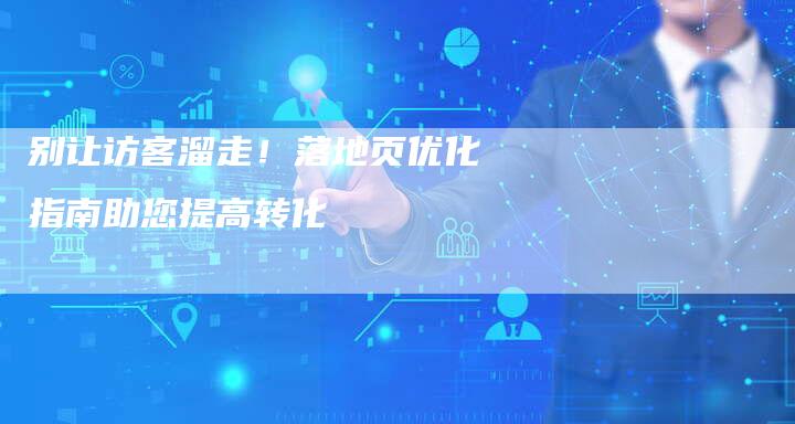 别让访客溜走！落地页优化指南助您提高转化