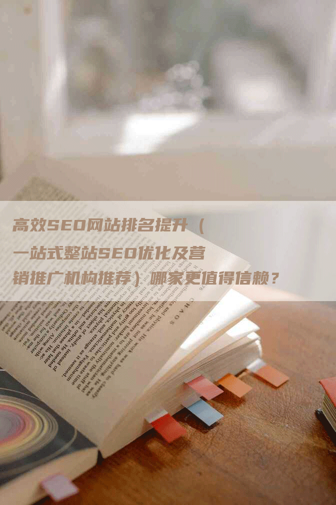 高效SEO网站排名提升（一站式整站SEO优化及营销推广机构推荐）哪家更值得信赖？