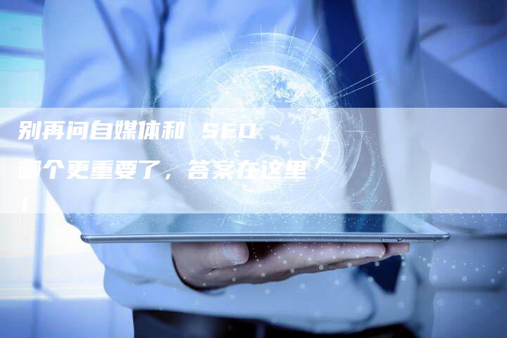 别再问自媒体和 SEO 哪个更重要了，答案在这里！