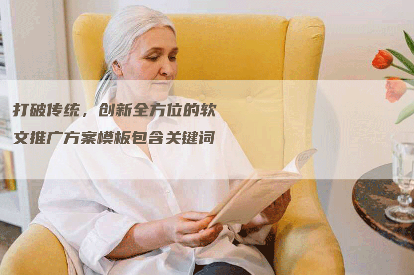 打破传统，创新全方位的软文推广方案模板包含关键词