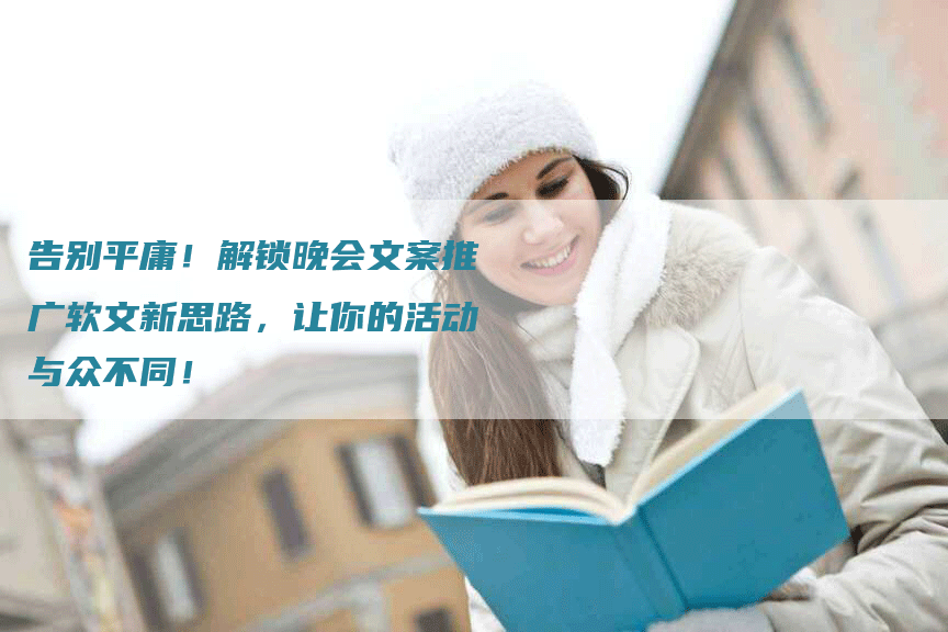 告别平庸!解锁晚会文案推广软文新思路,让你的活动与众不同!-九九文章网