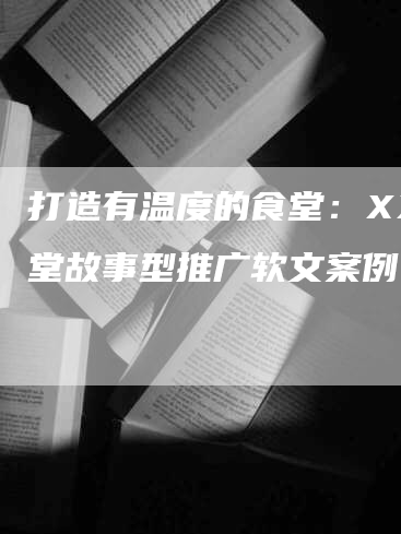 打造有温度的食堂：XX食堂故事型推广软文案例