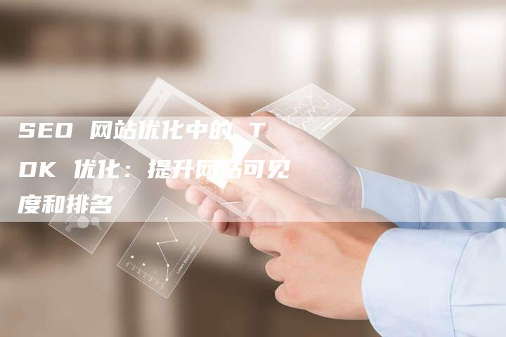 SEO 网站优化中的 TDK 优化：提升网站可见度和排名