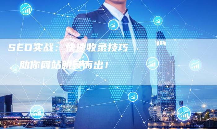 SEO实战：快速收录技巧，助你网站脱颖而出！