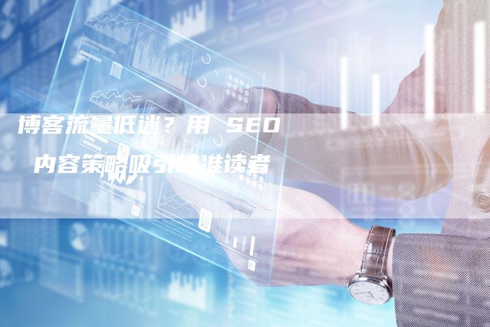 博客流量低迷？用 SEO 内容策略吸引精准读者