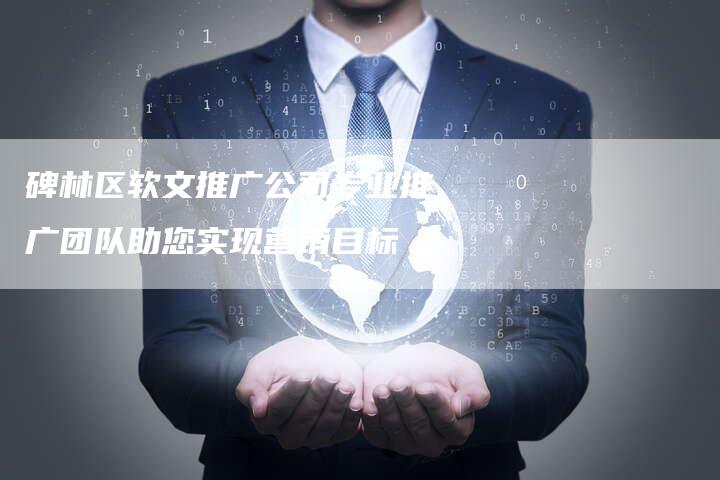 碑林区软文推广公司专业推广团队助您实现营销目标