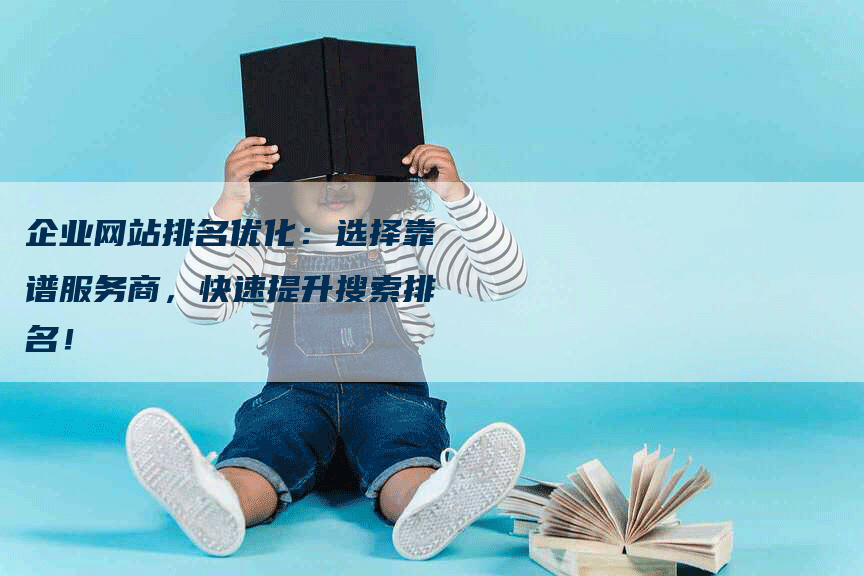 企业网站排名优化：选择靠谱服务商，快速提升搜索排名！