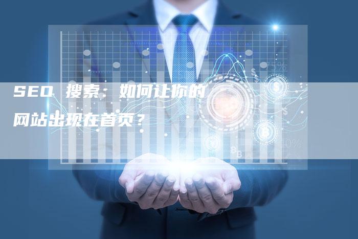 SEO 搜索：如何让你的网站出现在首页？
