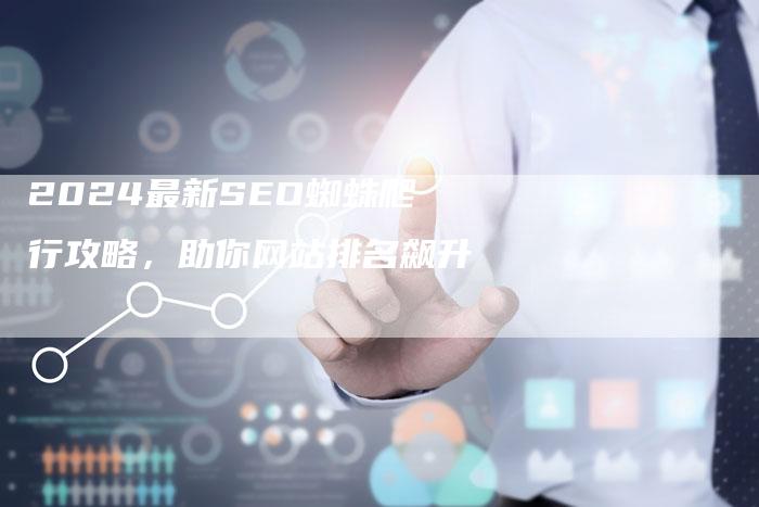 2024最新SEO蜘蛛爬行攻略，助你网站排名飙升