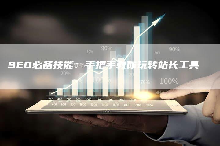 SEO必备技能:手把手教你玩转站长工具-九九文章网