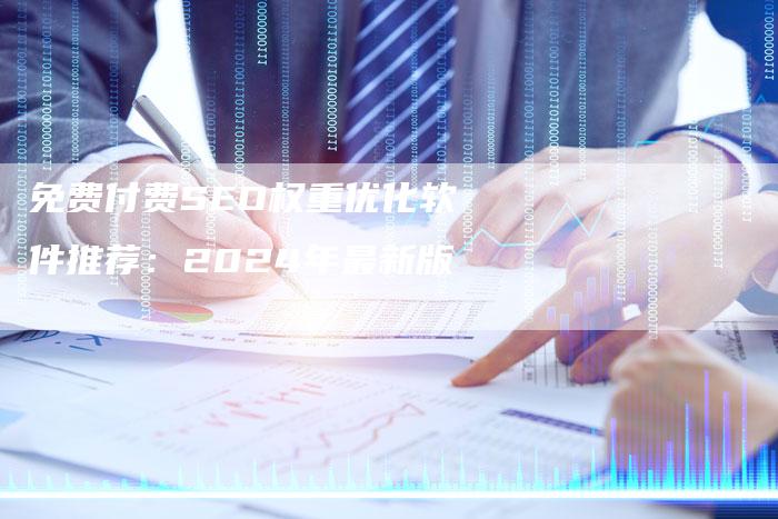 免费付费SEO权重优化软件推荐:2024年最新版-九九文章网