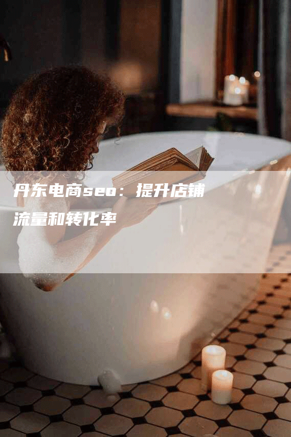 丹东电商seo：提升店铺流量和转化率