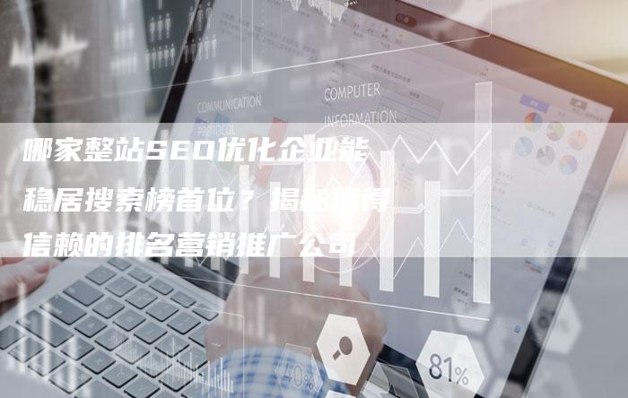 哪家整站SEO优化企业能稳居搜索榜首位？揭秘值得信赖的排名营销推广公司
