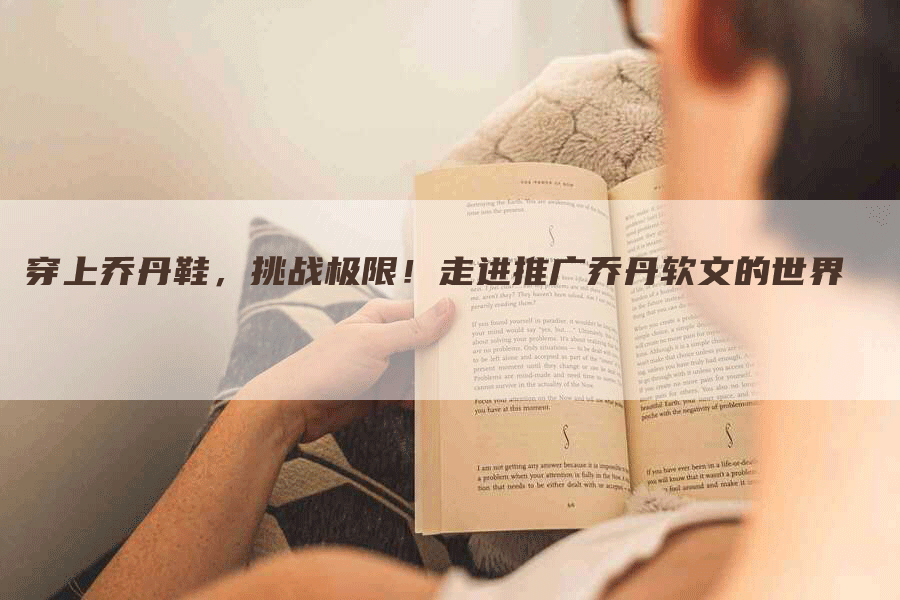 穿上乔丹鞋，挑战极限！走进推广乔丹软文的世界