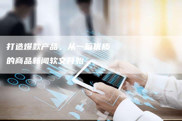 打造爆款产品，从一篇优质的商品新闻软文开始