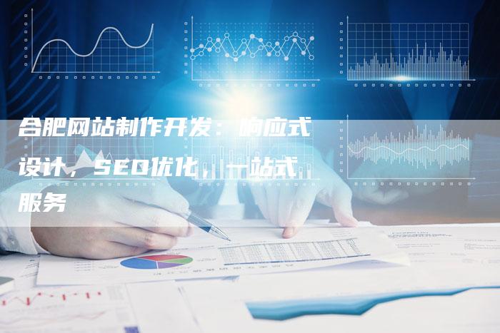 合肥网站制作开发:响应式设计,SEO优化,一站式服务-九九文章网