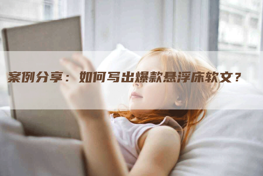 案例分享：如何写出爆款悬浮床软文？