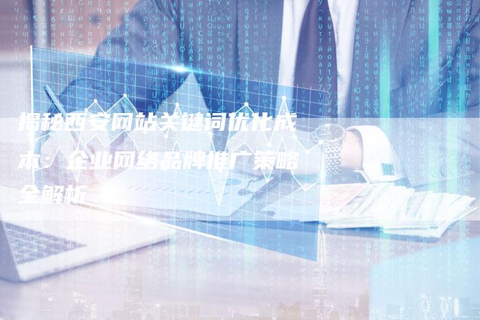 揭秘西安网站关键词优化成本：企业网络品牌推广策略全解析
