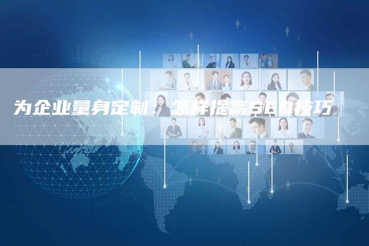 为企业量身定制：怎样提高SEO技巧