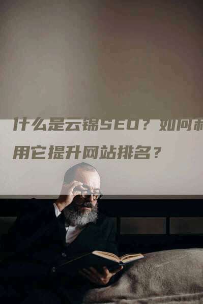 什么是云锦SEO？如何利用它提升网站排名？