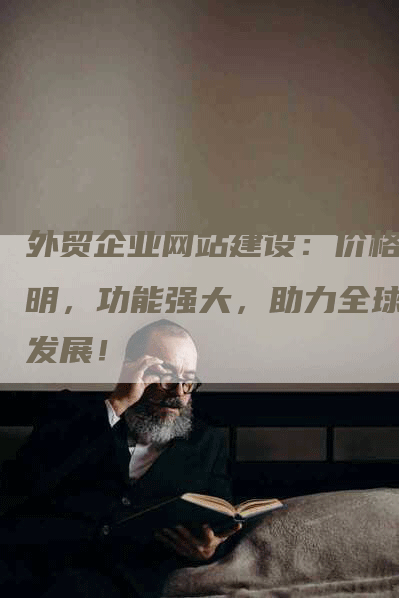 外贸企业网站建设：价格透明，功能强大，助力全球化发展！