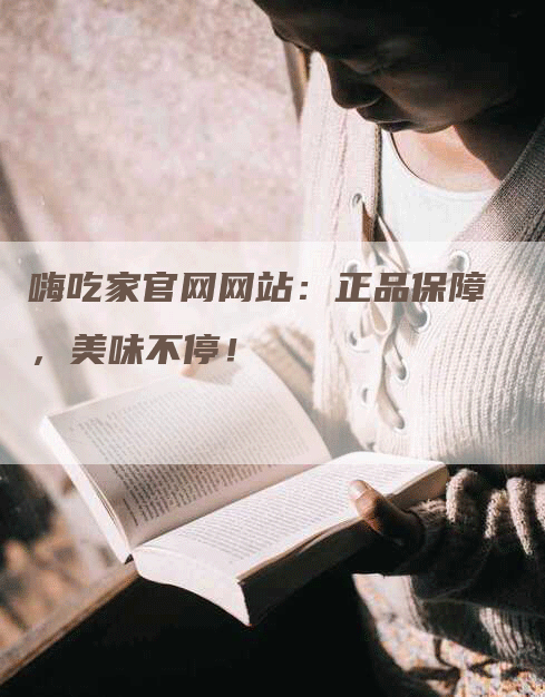 嗨吃家官网网站：正品保障，美味不停！