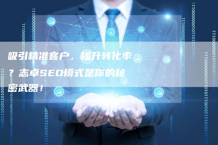 吸引精准客户，提升转化率？志卓SEO模式是你的秘密武器！