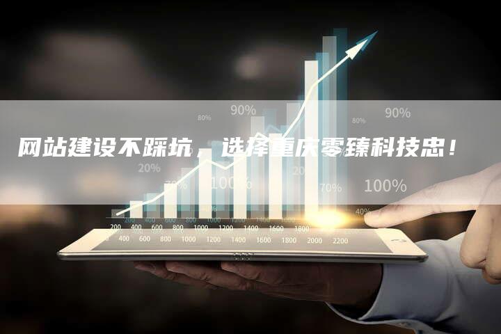 网站建设不踩坑,选择重庆零臻科技忠!-九九文章网