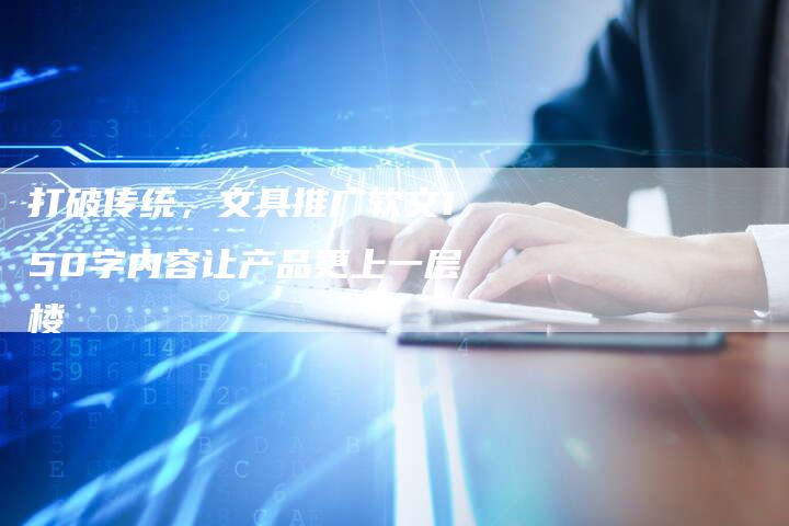 打破传统，文具推广软文150字内容让产品更上一层楼