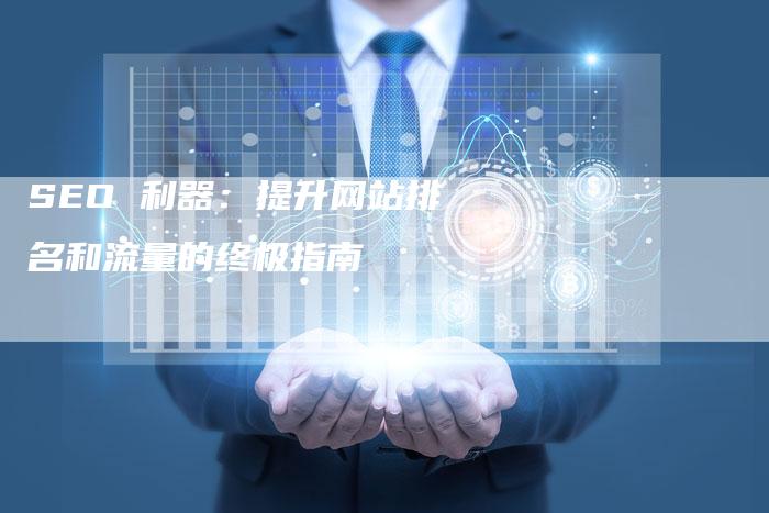 SEO 利器：提升网站排名和流量的终极指南